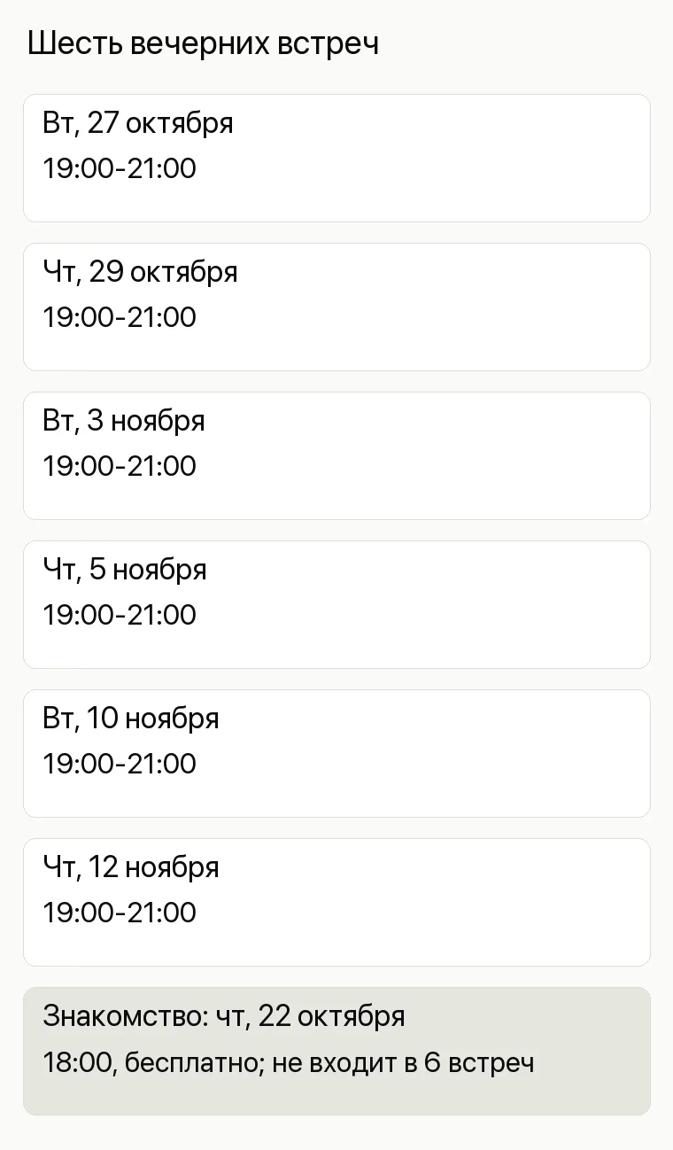Реклама бизнес-школы: Шесть вечерних встреч. Вт, 27 октября 19:00-21:00 Чт, 29 октября 19:00-21:00 Вт, 3 ноября 19:00-21:00 Чт, 5 ноября 19:00-21:00 Вт, 10 ноября 19:00-21:00 Чт, 12 ноября 19:00-21:00 Знакомство: чт, 22 октября 18:00, бесплатно; не входит в 6 встреч